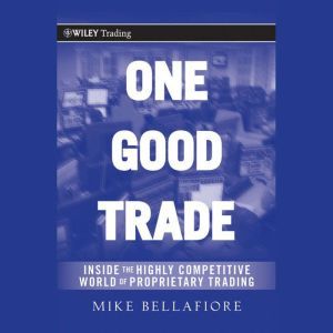 One Good Trade: Inside the Highly Competitive World of Proprietary Trading, Mike Bellafiore