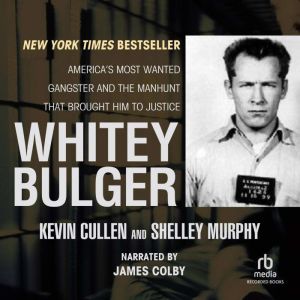 Whitey Bulger America's Most Wanted Gangster and the Manhunt That Brought Him to Justice, Kevin Cullen