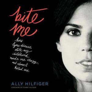 Bite Me How Lyme Disease Stole My Childhood, Made Me Crazy, and Almost Killed Me, Ally Hilfiger
