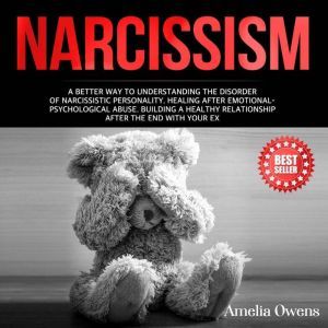 NARCISSISM A better way to understanding the disorder of narcissistic personality. Healing after emotional-psychological abuse. Building a healthy relationship after the end with your ex., Amelia Owens