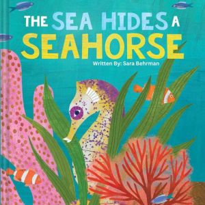 The Sea Hides A Seahorse, Sara Behrman