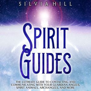 Spirit Guides The Ultimate Guide to ..., Silvia Hill
