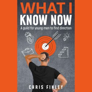 What I Know Now: A Guild for Young Men Looking For Direction