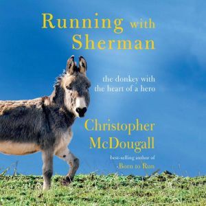 Running with Sherman: The Donkey with the Heart of a Hero, Christopher McDougall