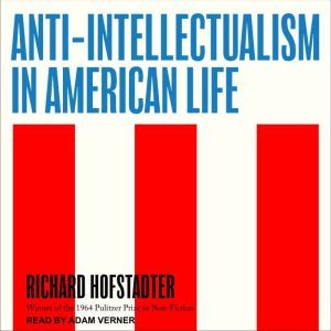 AntiIntellectualism in American Life..., Richard Hofstadter