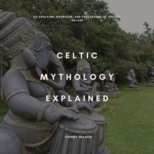 Celtic Mythology Explained: C Chulainn, Morrigan, and the Legends of Ancient Ireland
