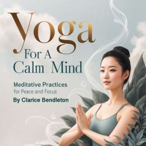 Yoga for a Calm Mind: Meditative Practices for Peace and Focus