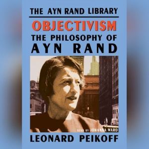 Objectivism: The Philosophy of Ayn Rand, Leonard Peikoff