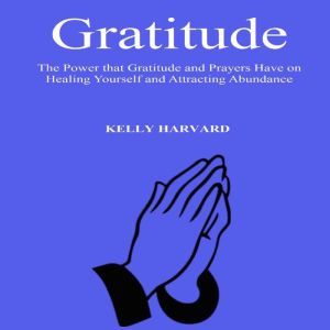 Gratitude The Power that Gratitude a..., Kelly Harvard