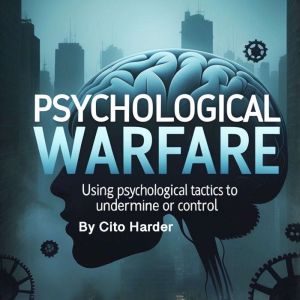 Psychological Warfare: Using Psychological Tactics to Undermine or Control