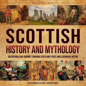 Scottish History: An Enthralling Journey Through Scotland's Past and Legendary Myths