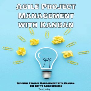 Agile Project Management with Kanban: Efficient Project Management with Kanban. The Key to Agile Success