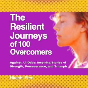 The Resilient Journeys of 100 Overcomers: Against All Odds