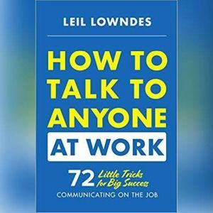 How to Talk to Anyone at Work: 72 Little Tricks for Big Success in Business Relationships, Leil Lowndes