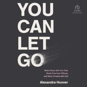 You Can Let Go: Make Peace with Your Past, Break Free from Offense, and Move Forward with God