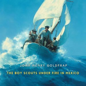 The Boy Scouts Under Fire in Mexico, John Henry Goldfrap