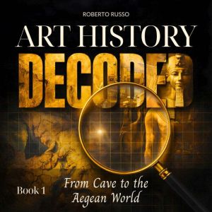 Art History Decoded. From Cave to the..., Roberto Russo