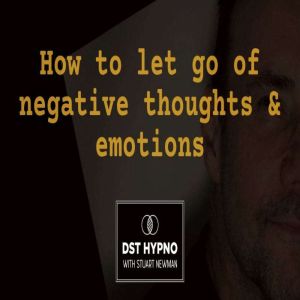 How to let go of negative thoughts and emotions - A guided meditation - DST Hypno with Stu Newman