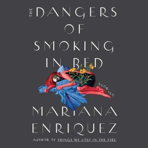 The Dangers of Smoking in Bed, Mariana Enriquez