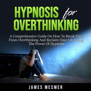 Hypnosis for Overthinking, James Mesmer