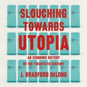 Slouching Towards Utopia, J. Bradford DeLong