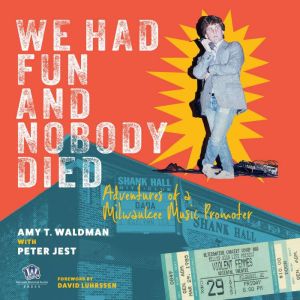 We Had Fun and Nobody Died: Adventures of a Milwaukee Music Promoter