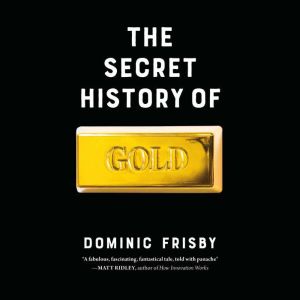 The Secret History of Gold, Dominic Frisby