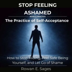 Stop Feeling Ashamed The Practice of..., Rowan E. Sages