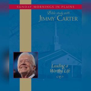 Leading a Worthy Life: Sunday Mornings in Plains: Bible Study with Jimmy Carter, Jimmy Carter