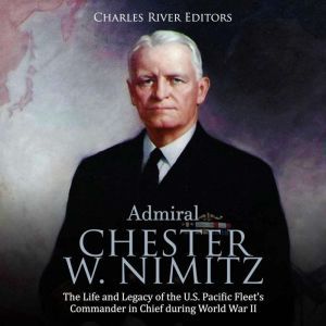 Admiral Chester W. Nimitz The Life a..., Charles River Editors