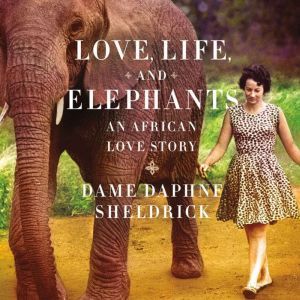 Love, Life, and Elephants: An African Love Story, Daphne Sheldrick