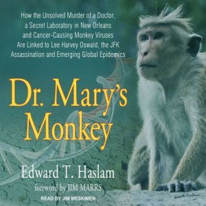 Dr. Mary's Monkey: How the Unsolved Murder of a Doctor, a Secret Laboratory in New Orleans and Cancer-Causing Monkey Viruses Are Linked to Lee Harvey Oswald, the JFK Assassination and Emerging Global Epidemics, Edward T. Haslam