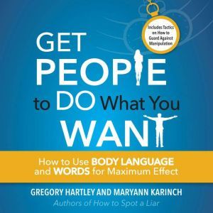 Get People to Do What You Want How to Use Body Language and Words for Maximum Effect, Greogy Hartley