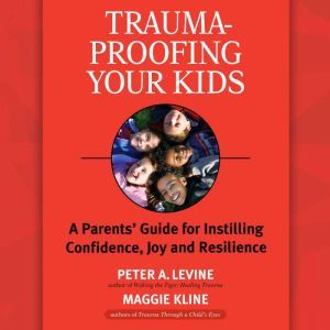 Trauma-Proofing Your Kids: A Parents' Guide for Instilling Confidence, Joy and Resilience, Peter A. Levine, Ph.D.