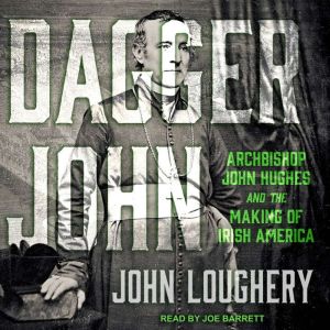 Dagger John: Archbishop John Hughes and the Making of Irish America