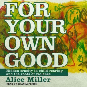 For Your Own Good, Alice Miller