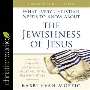 What Every Christian Needs to Know About the Jewishness of Jesus: A New Way of Seeing the Most Influential Rabbi in History, Evan Moffic