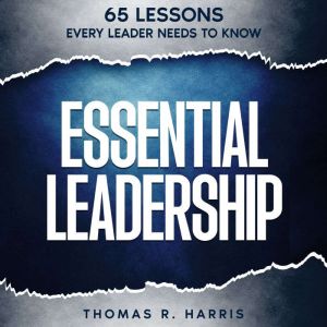 Essential Leadership: 65 Lessons Every Leader Needs to Know