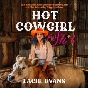 Hot Cowgirl Sh*t: The Hilarious Adventures of Farmer Lacie and Her Adorable, Huggable Cows