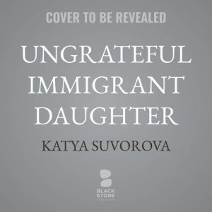 Ungrateful Immigrant Daughter, Katya Suvorova