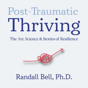 PostTraumatic Thriving, Randall Bell, PhD
