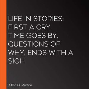 Life In Stories first a cry, time go..., Alfred C. Martino