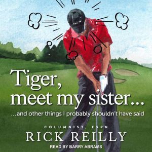 Tiger, Meet My Sister...: And Other Things I Probably Shouldn’t Have Said, Rick Reilly
