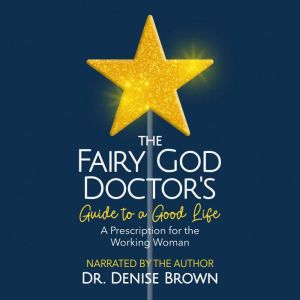 The Fairy God Doctor's Guide to a Good Life: A Prescription for the Working Woman