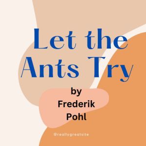 Let the Ants Try, Frederik Pohl
