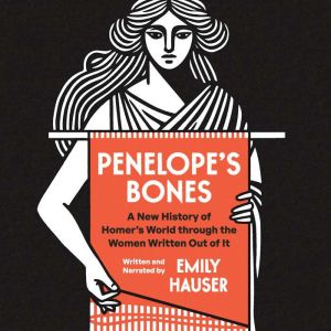 Penelope's Bones: A New History of Homers World through the Women Written Out of It