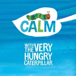 Calm with The Very Hungry Caterpillar..., Eric Carle