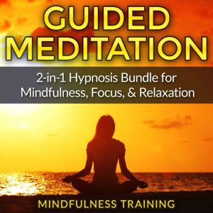 Guided Meditation: 2-in-1 Hypnosis Bundle for Mindfulness, Focus, & Relaxation, Mindfulness Training