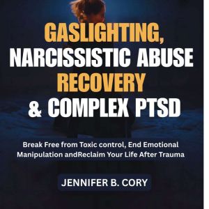 Gaslighting, Narcissistic Abuse Recovery & Complex Ptsd: Break Free from Toxic control, End Emotional Manipulation and Reclaim