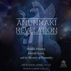 Anunnaki Revelation: Hidden History, Altered States, and the Mystery of Humanity